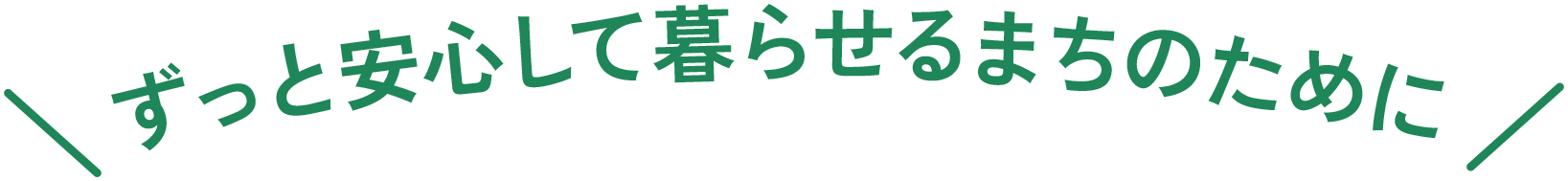 ずっと安心して暮らせるまちのために